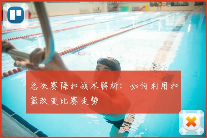 总决赛隔扣战术解析:如何利用扣篮改变比赛走势