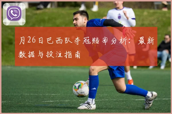 月26日巴西队夺冠赔率分析:最新数据与投注指南