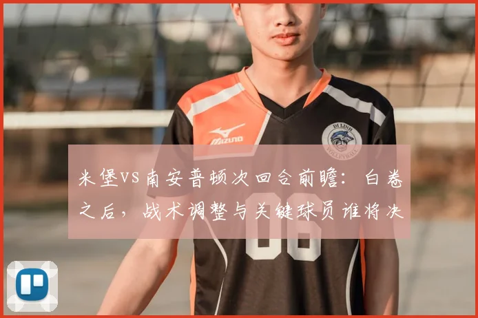 米堡vs南安普顿次回合前瞻:白卷之后,战术调整与关键球员谁将决定升级命运?