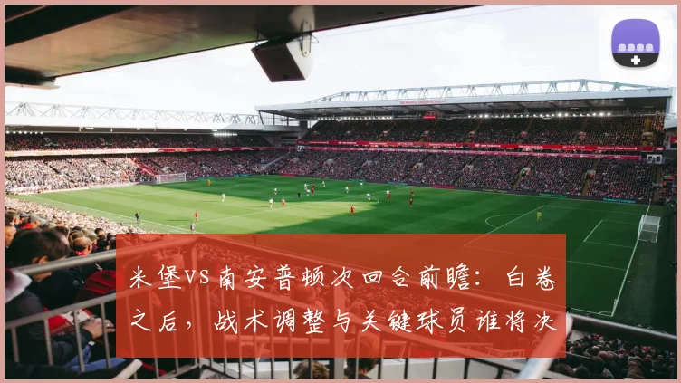 米堡vs南安普顿次回合前瞻：白卷之后，战术调整与关键球员谁将决定升级命运？