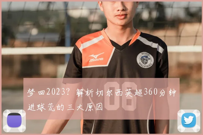 梦回2023?解析切尔西英超360分钟进球荒的三大原因