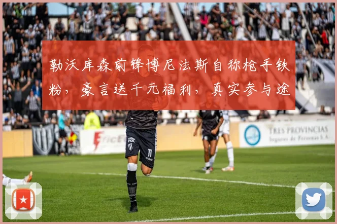 勒沃库森前锋博尼法斯自称枪手铁粉，豪言送千元福利，真实参与途径揭秘
