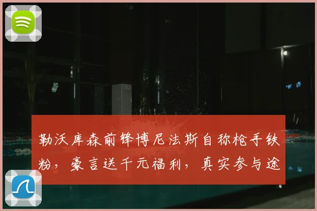 勒沃库森前锋博尼法斯自称枪手铁粉,豪言送千元福利,真实参与途径揭秘
